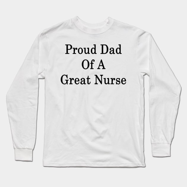 Proud Dad Of A Great Nurse Long Sleeve T-Shirt by supernova23